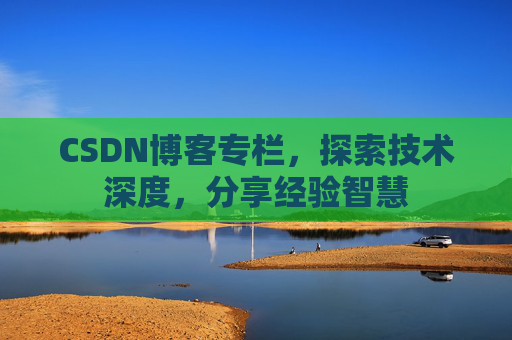 CSDN博客专栏，探索技术深度，分享经验智慧