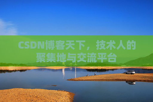 CSDN博客天下,技术人的聚集地与交流平台