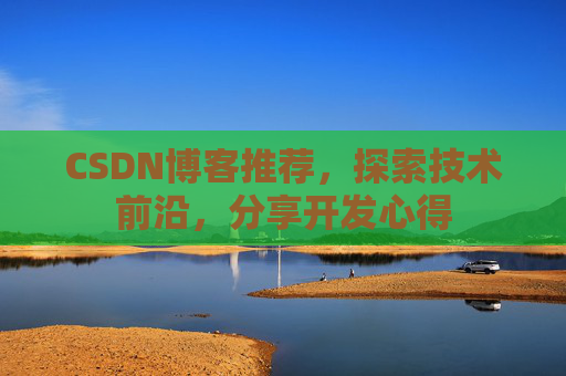 CSDN博客推荐,探索技术前沿,分享开发心得